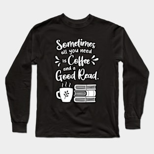 All You Need Is Coffee and A Good Read Long Sleeve T-Shirt